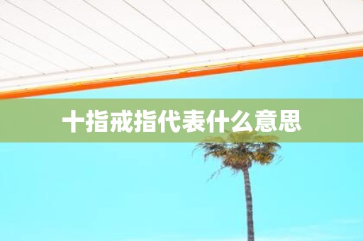 十指戒指代表什么意思