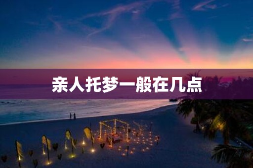 亲人托梦一般在几点