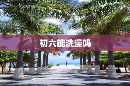 初六能洗澡吗