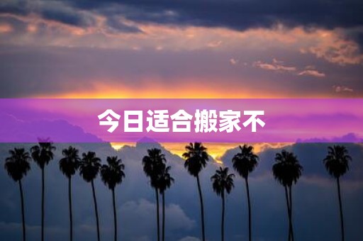 今日适合搬家不
