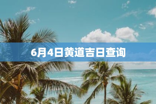 6月4日黄道吉日查询