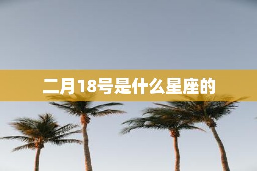 二月18号是什么星座的