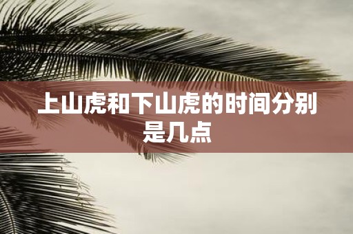 上山虎和下山虎的时间分别是几点