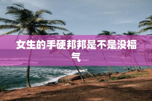 女生的手硬邦邦是不是没福气
