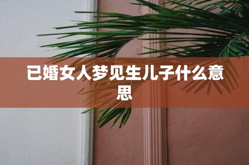 已婚女人梦见生儿子什么意思