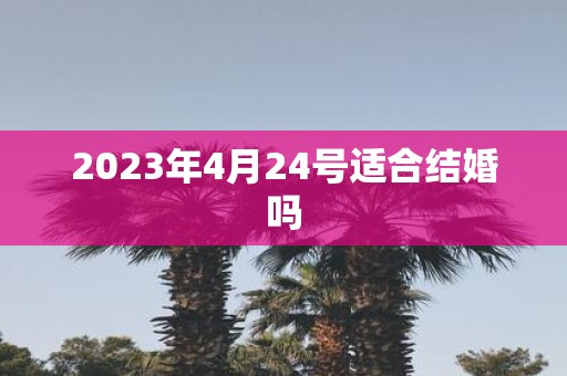 2025年4月24号适合结婚吗
