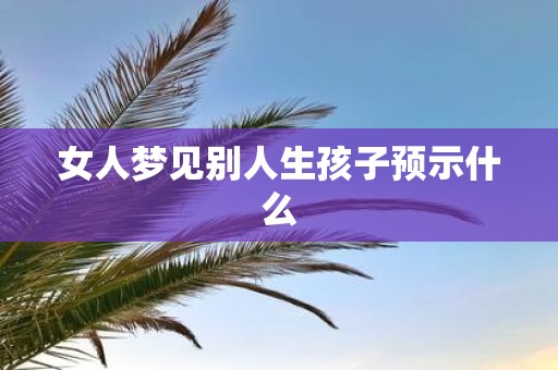 女人梦见别人生孩子预示什么