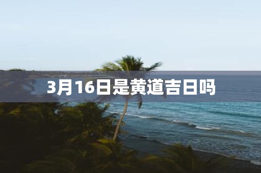 3月16日是黄道吉日吗