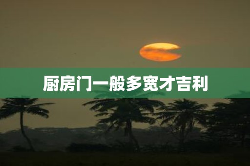 厨房门一般多宽才吉利
