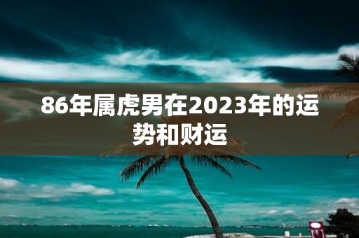86年属虎男在2025年的运势和财运