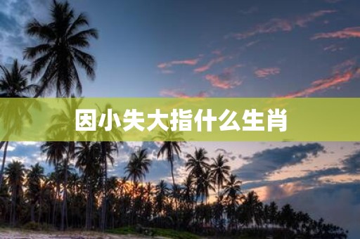 因小失大指什么生肖