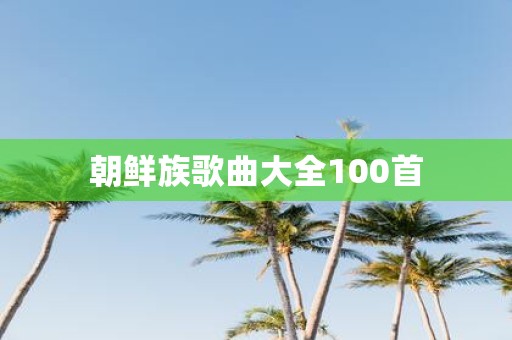 朝鲜族歌曲大全100首