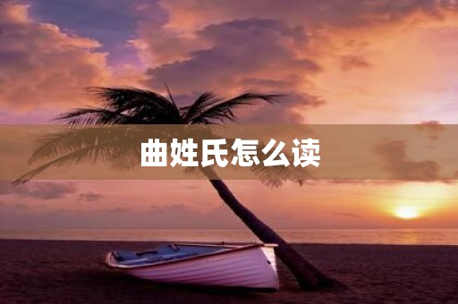 曲姓氏怎么读