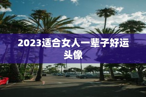 2025适合女人一辈子好运头像