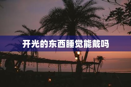 开光的东西睡觉能戴吗