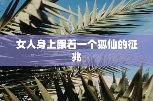 女人身上跟着一个狐仙的征兆