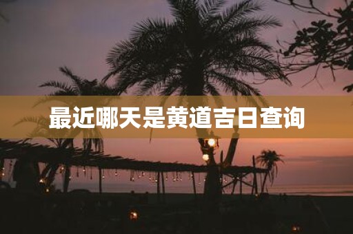 最近哪天是黄道吉日查询