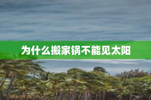 为什么搬家锅不能见太阳