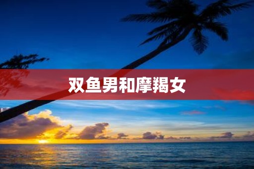 双鱼男和摩羯女