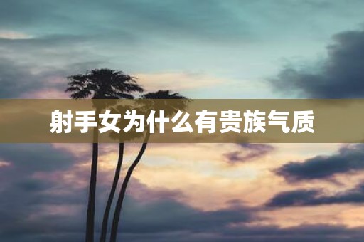射手女为什么有贵族气质