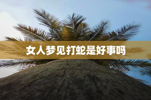 女人梦见打蛇是好事吗