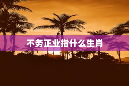 不务正业指什么生肖