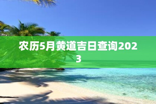 农历5月黄道吉日查询2025