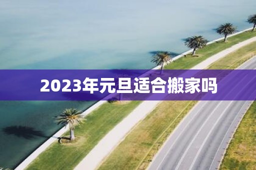 2025年元旦适合搬家吗