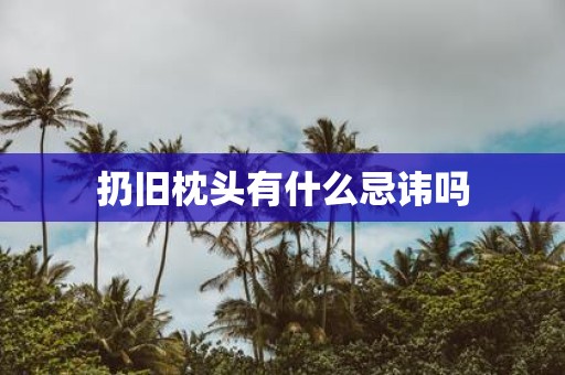 扔旧枕头有什么忌讳吗