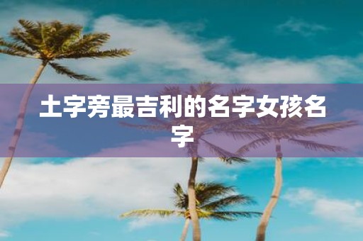 土字旁最吉利的名字女孩名字