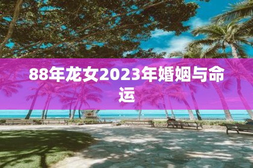 88年龙女2025年婚姻与命运