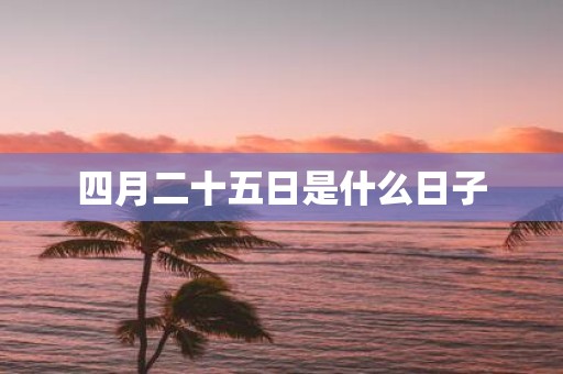 四月二十五日是什么日子