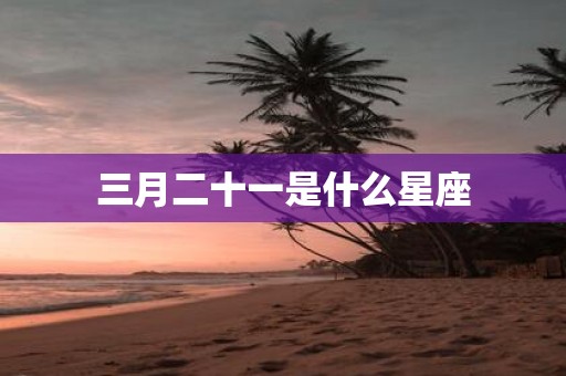 三月二十一是什么星座
