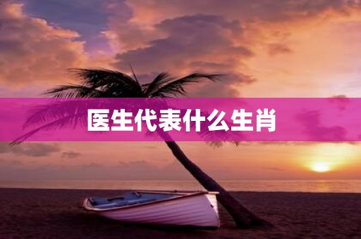 医生代表什么生肖