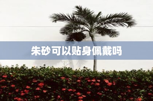 朱砂可以贴身佩戴吗