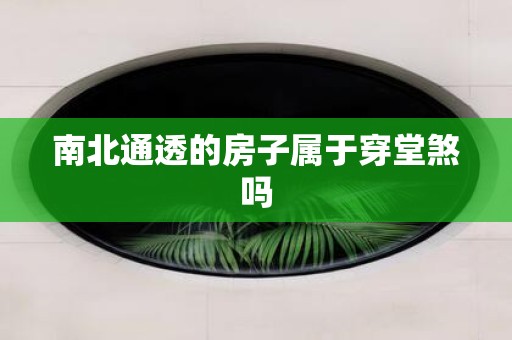 南北通透的房子属于穿堂煞吗