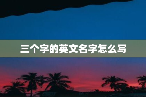 三个字的英文名字怎么写