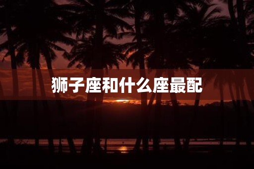 狮子座和什么座最配