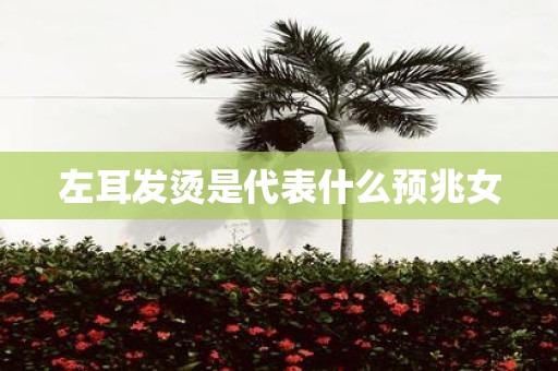 左耳发烫是代表什么预兆女