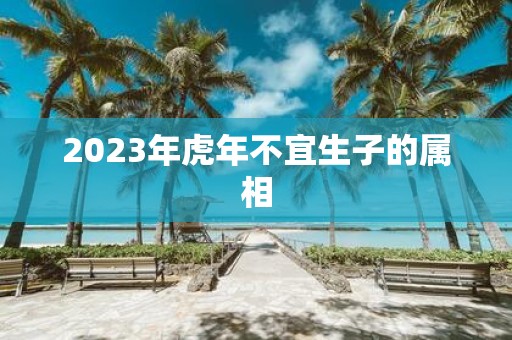 2025年虎年不宜生子的属相