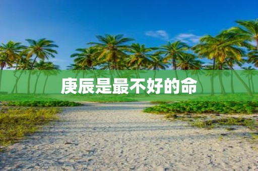 庚辰是最不好的命