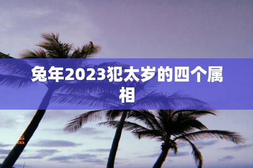 蛇年2025犯太岁的四个属相