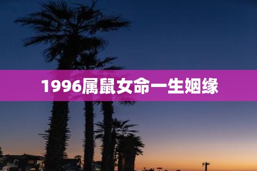 1996属鼠女命一生姻缘
