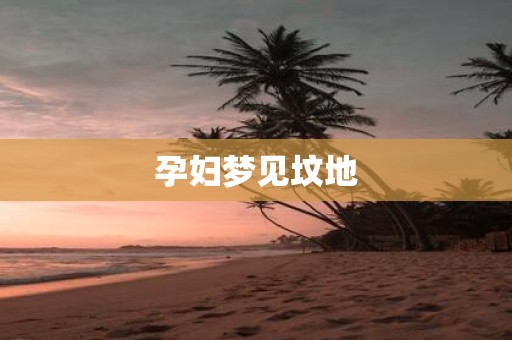 孕妇梦见坟地