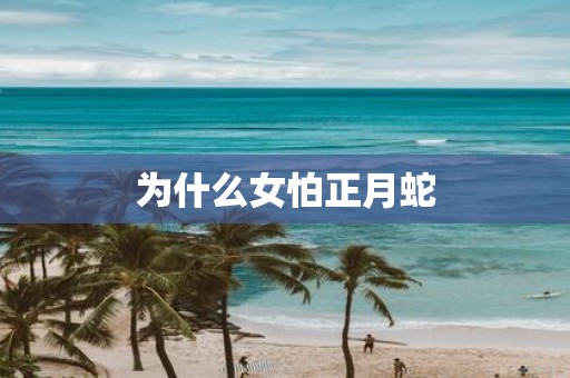 为什么女怕正月蛇