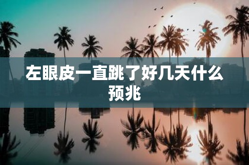 左眼皮一直跳了好几天什么预兆