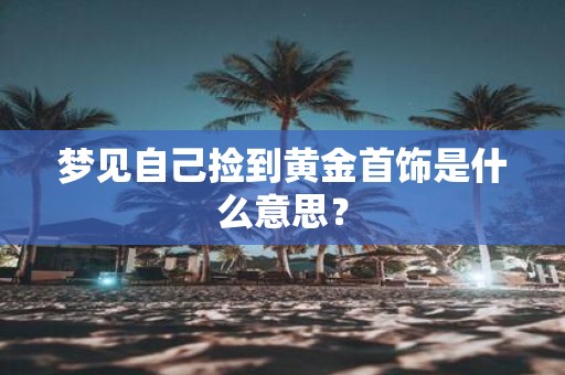 梦见自己捡到黄金首饰是什么意思？