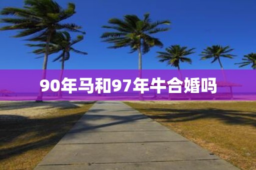 90年马和97年牛合婚吗