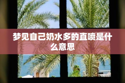 梦见自己奶水多的直喷是什么意思