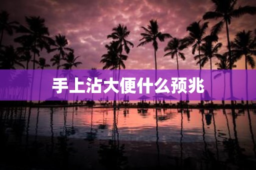 手上沾大便什么预兆